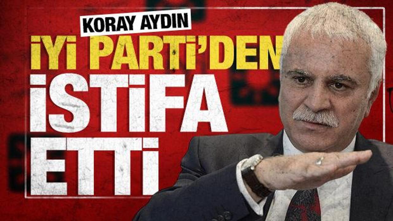 Koray Aydın İYİ Parti’den istifa etti