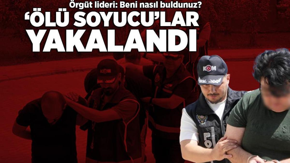 ‘Ölü soyucu’lara operasyon! Polisi karşısında gören örgüt lideri: Beni nasıl buldunuz?