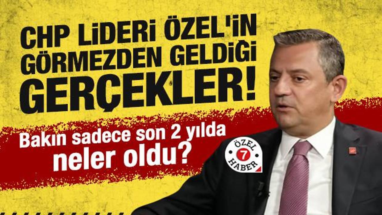 CHP lideri Özgür Özel’in görmezden geldiği gerçekler! Bakın sadece son 2 yılda neler oldu?