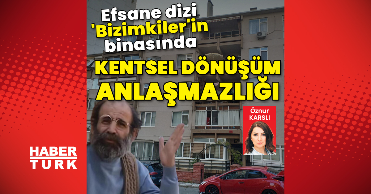 Efsane dizi 'Bizimkiler'in binasında kentsel dönüşüm anlaşmazlığı | Son dakika haberleri