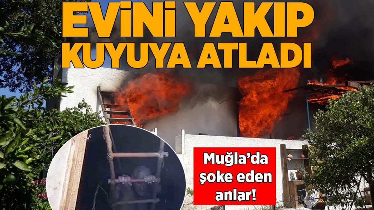 Muğla’da şoke eden anlar! Evini yakıp kuyuya atladı