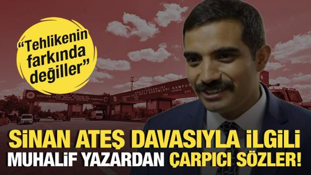 ‘Sinan Ateş’ davasıyla ilgili muhalif yazardan çarpıcı sözler:Tehlikenin farkında değiller