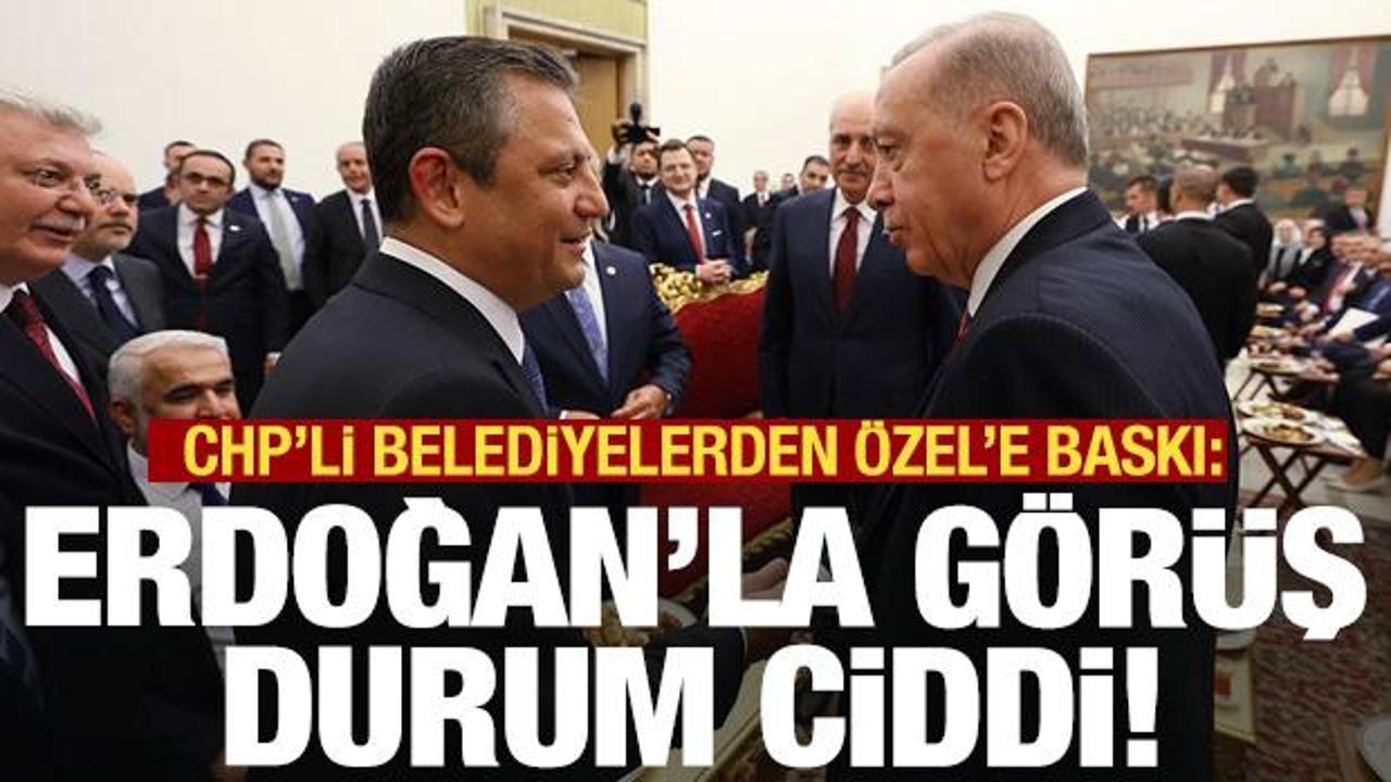 CHP’li belediyelerden Özel’e baskı: Erdoğan’la görüş durum ciddi!