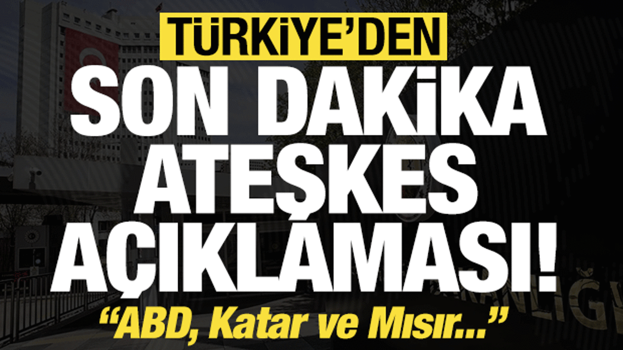 Dışişleri’nden son dakika ateşkes açıklaması: ABD, Katar ve Mısır…