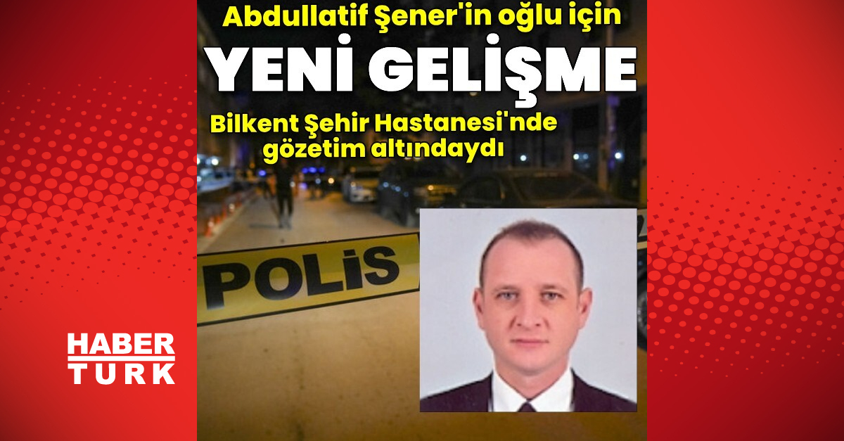 Son dakika: Abdüllatif Şener'in oğlu Bedirhan Şener 3 hafta daha gözlemde kalacak | Son dakika haberleri