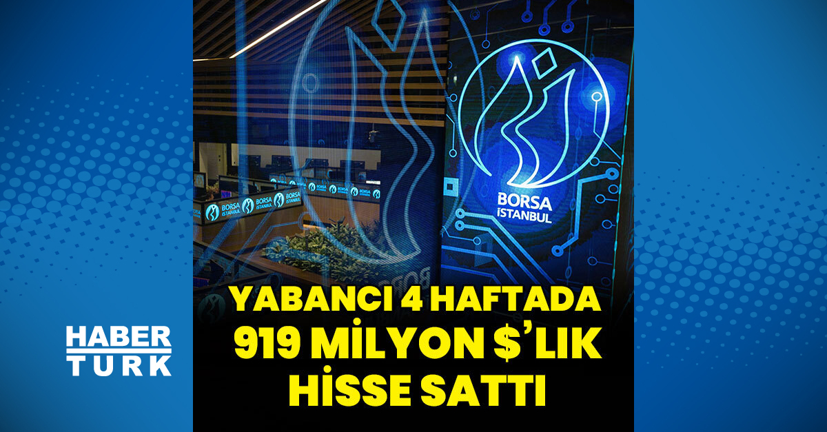 Yabancıdan 4 haftada 919 milyon dolarlık satış – Borsa Haberleri