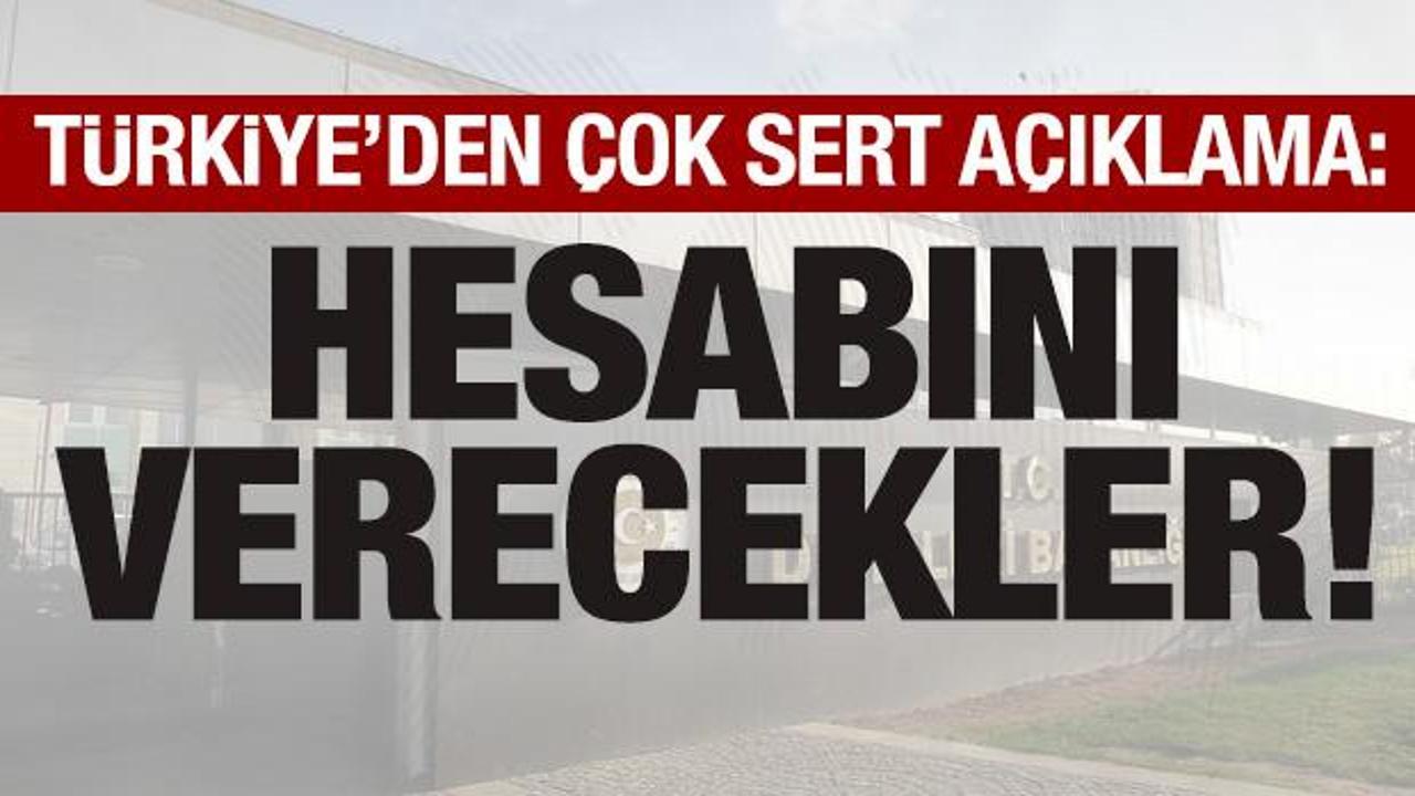Türkiye’den çok sert açıklama: Hesabını verecekler!