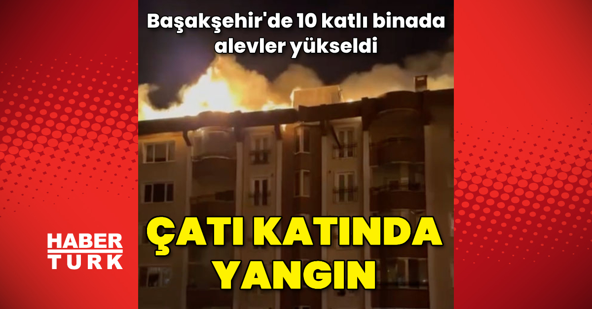 Başakşehir'de 10 katlı binanın çatı katında yangın çıktı – Güncel haberler | Son dakika haberleri