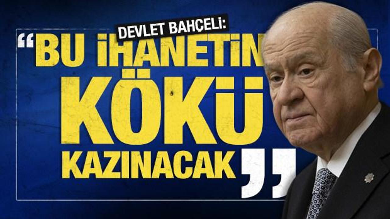 Devlet Bahçeli’den son dakika mesajı: Bu ihanetin kökü kazınacak