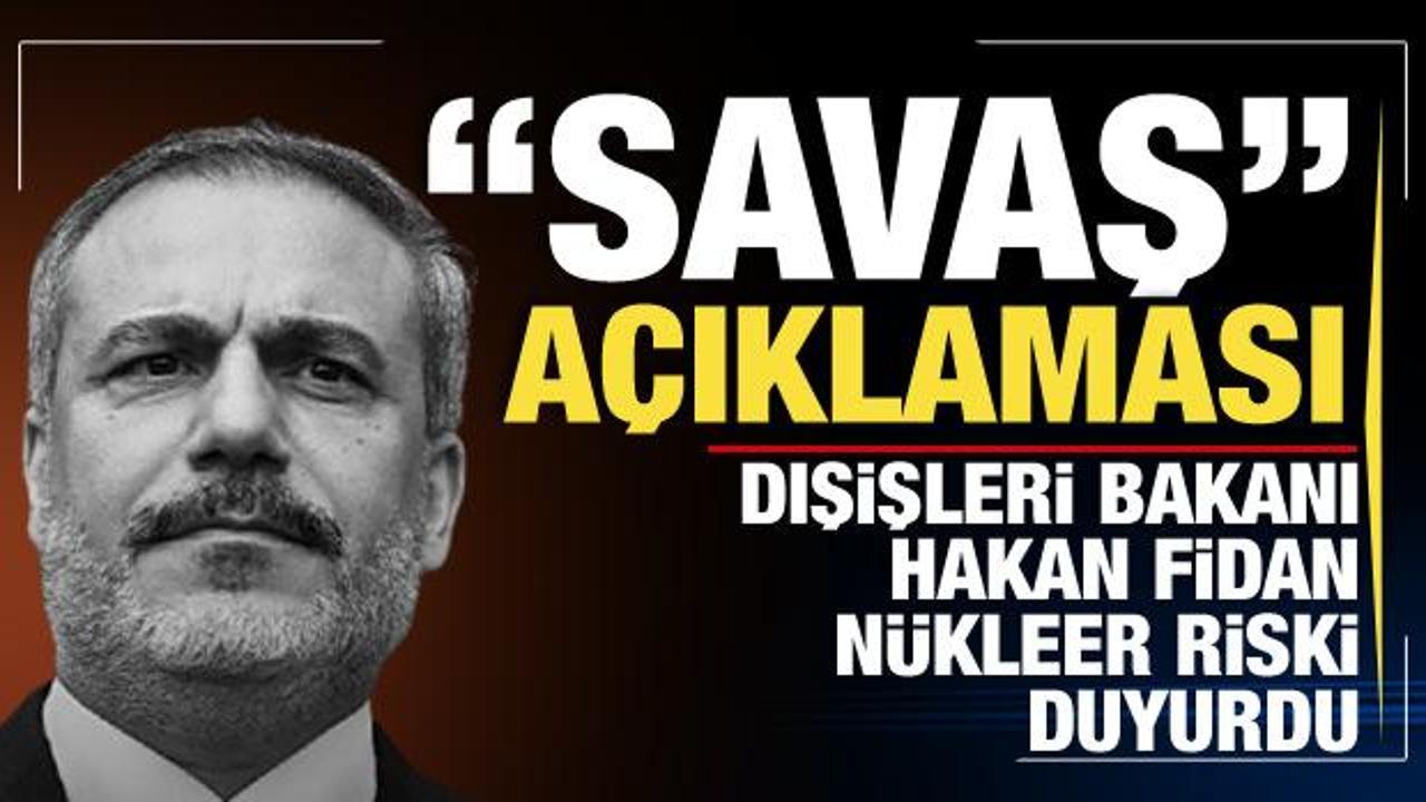 Dışişleri Bakan Hakan Fidan’dan ‘savaş’ açıklaması! Nükleer silah riski…