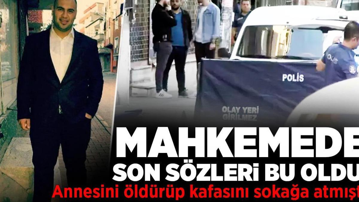 Annesini öldürüp kafasını sokağa atmıştı! Mahkemede son sözleri bu oldu
