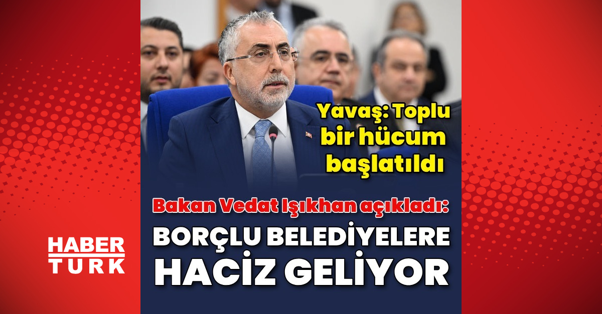 Çalışma ve Sosyal Güvenlik Bakanı Vedat Işıkhan açıkladı: Borçlu belediyelere haciz geliyor! – Gündem haberleri | Son dakika haberleri