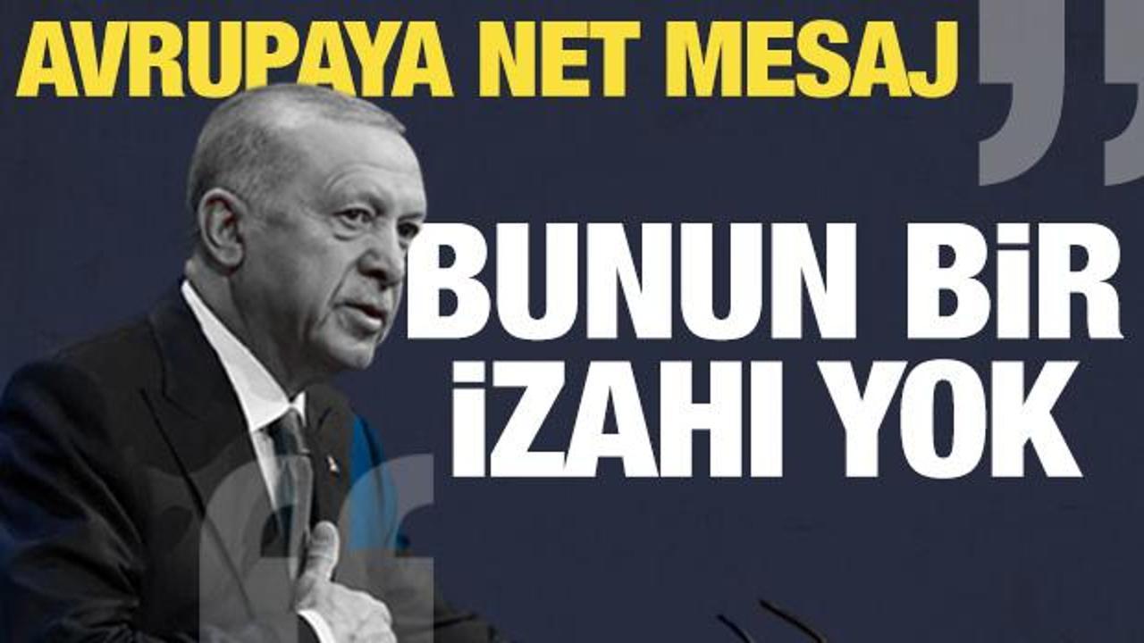 Erdoğan’dan Avrupa’ya tarihi mesaj: Bunun izahı yok!