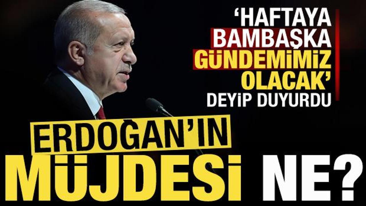 ‘Haftaya bambaşka bir gündemimiz olacak’ deyip duyurdu! Erdoğan’ın müjdesi ne olacak?