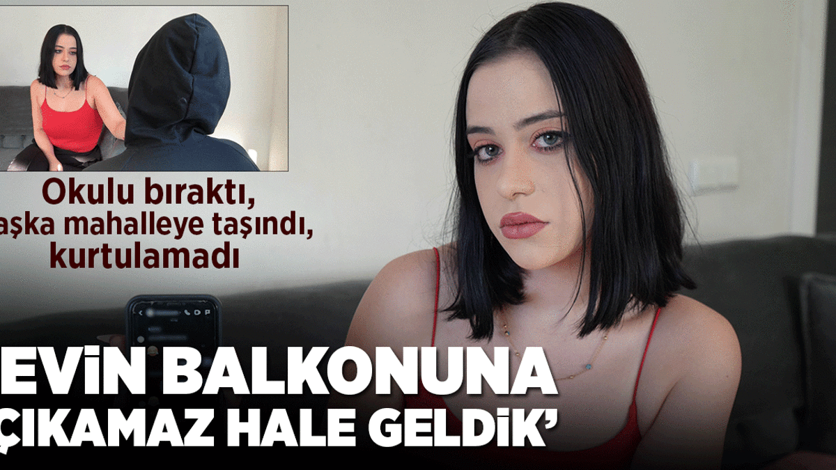 Okulu bıraktı, başka mahalleye taşındı, kurtulamadı: Evin balkonuna çıkamaz hale geldim