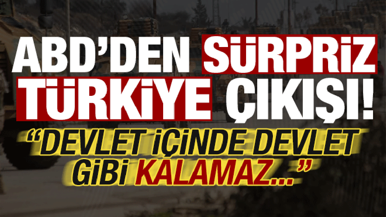 ABD’den sürpriz Türkiye çıkışı: Devlet içinde devlet gibi kalamaz…