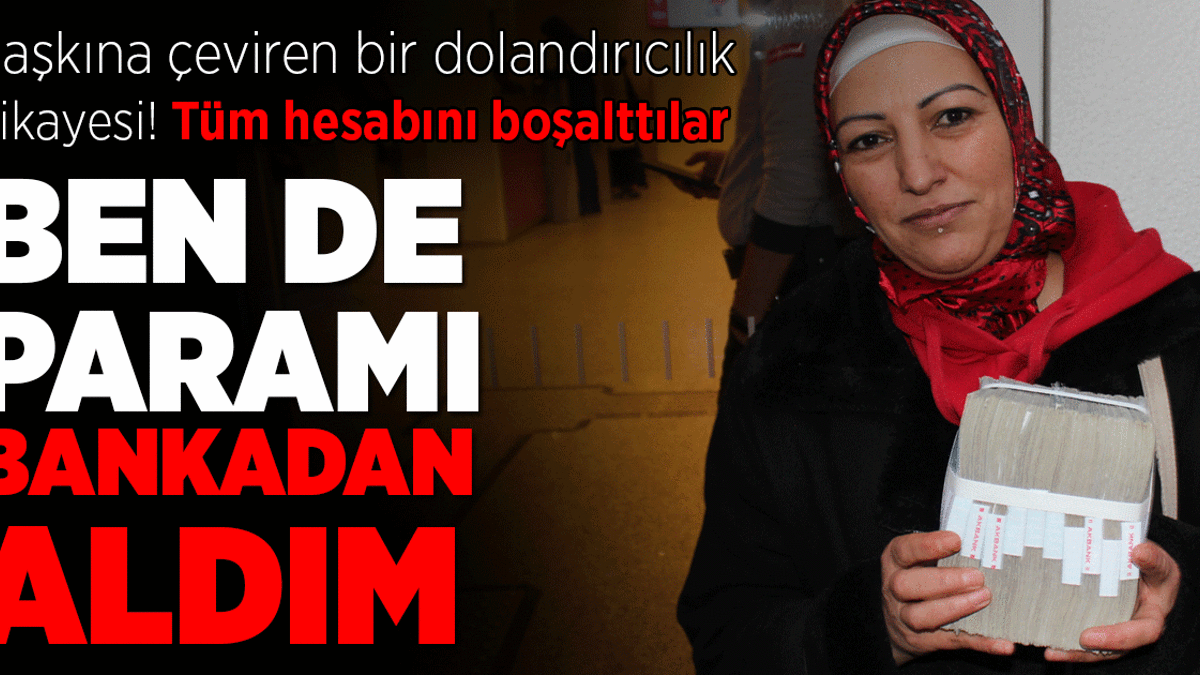 Dolandırıldı, tüm hesabı boşaltıldı: Ben de paramı bankadan aldım