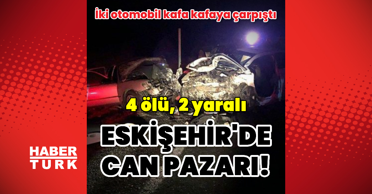 Eskişehir'de iki otomobil kafa kafaya çarpıştı: 4 ölü, 2 yaralı | Son dakika haberleri