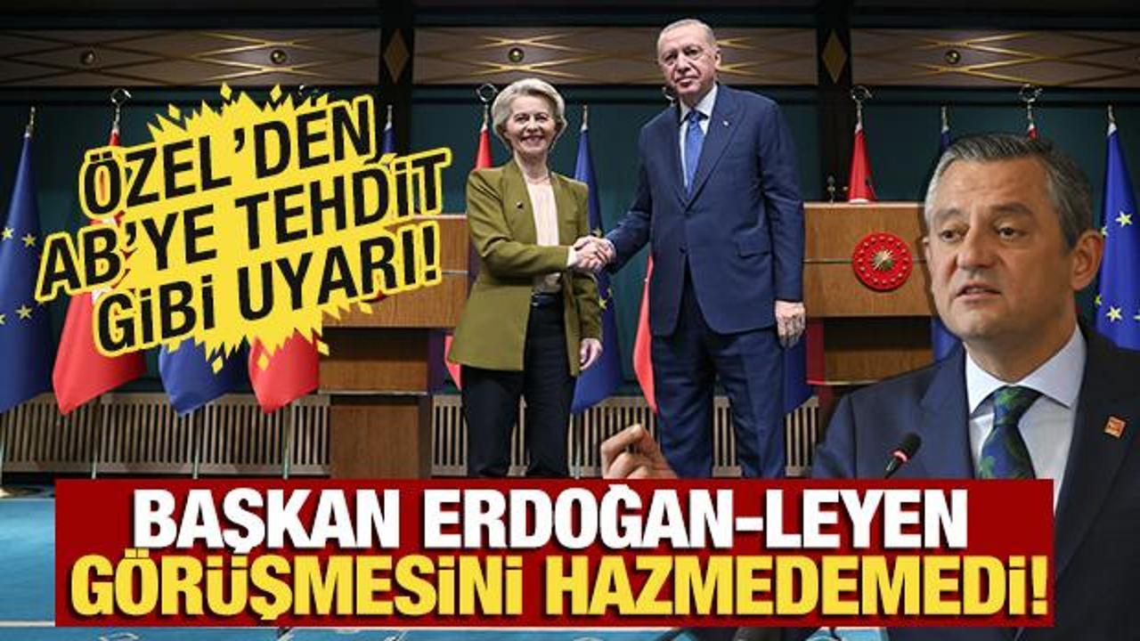 Özgür Özel, Erdoğan-Leyen görüşmesini hazmedemedi! ‘AB’yi buradan bir kez daha uyarıyoruz’