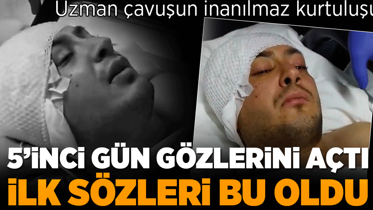 Uzman çavuşun inanılmaz kurtuluşu! 5 gün sonra gözlerini açtı, ilk sözleri bu oldu