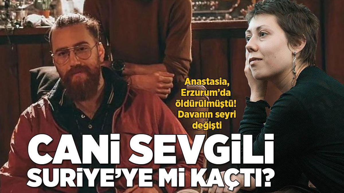 Anastasia cinayetinde yeni gelişme! Katil sevgilinin Suriye’ye kaçtığı iddia edildi