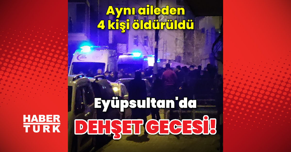 Eyüpsultan'da dehşet gecesi! Aynı aileden 4 kişi öldürüldü | Son dakika haberleri
