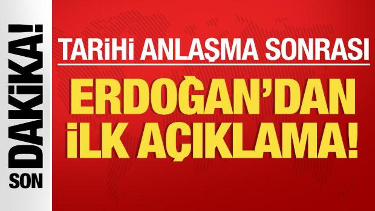 Tarihi anlaşma sonrası Erdoğan’dan ilk açıklama!