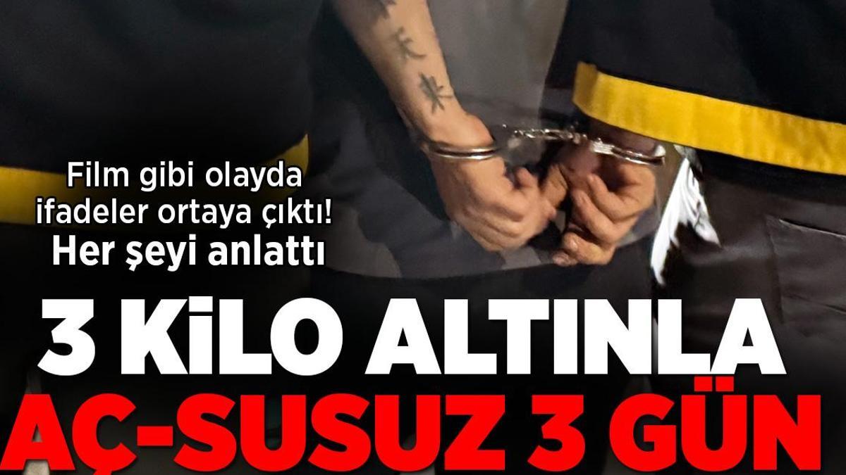 3 kilo altınla aç-susuz 3 gün! Film gibi olayda ifadeler ortaya çıktı, her şeyi anlattı