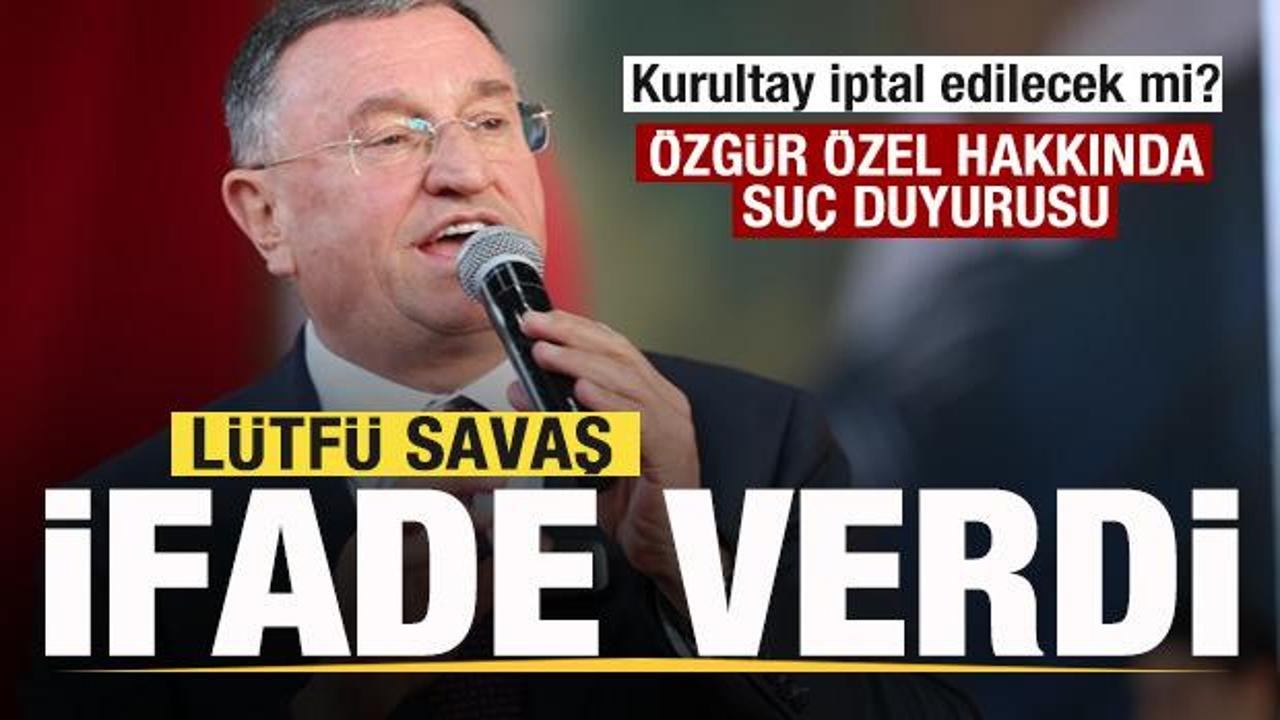 CHP’de kurultay soruşturması! Lütfü Savaş ifade verdi! Özgür Özel hakkında suç duyurusu