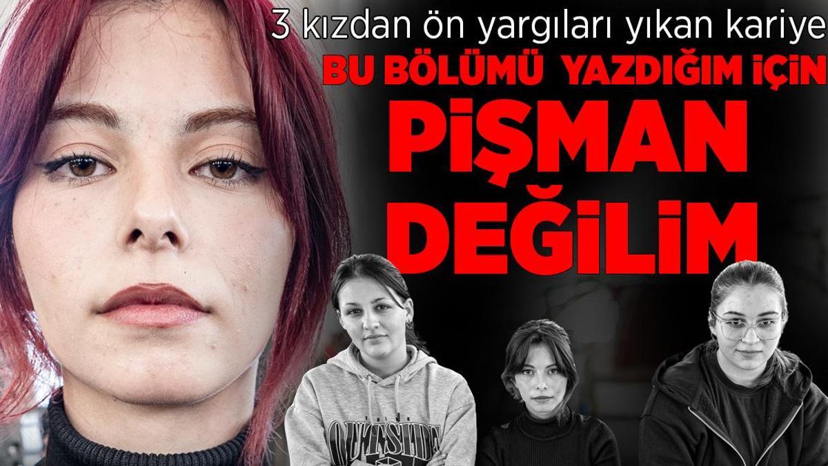 3 kızdan ön yargıları yıkan kariyer: Bu bölümü yazdığım için pişman değilim