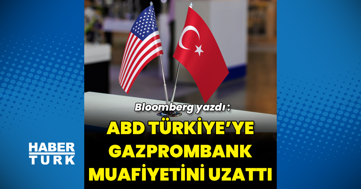 Bloomberg: ABD, Türkiye'nin Gazprombank muafiyetini uzattı – Enerji Haberleri