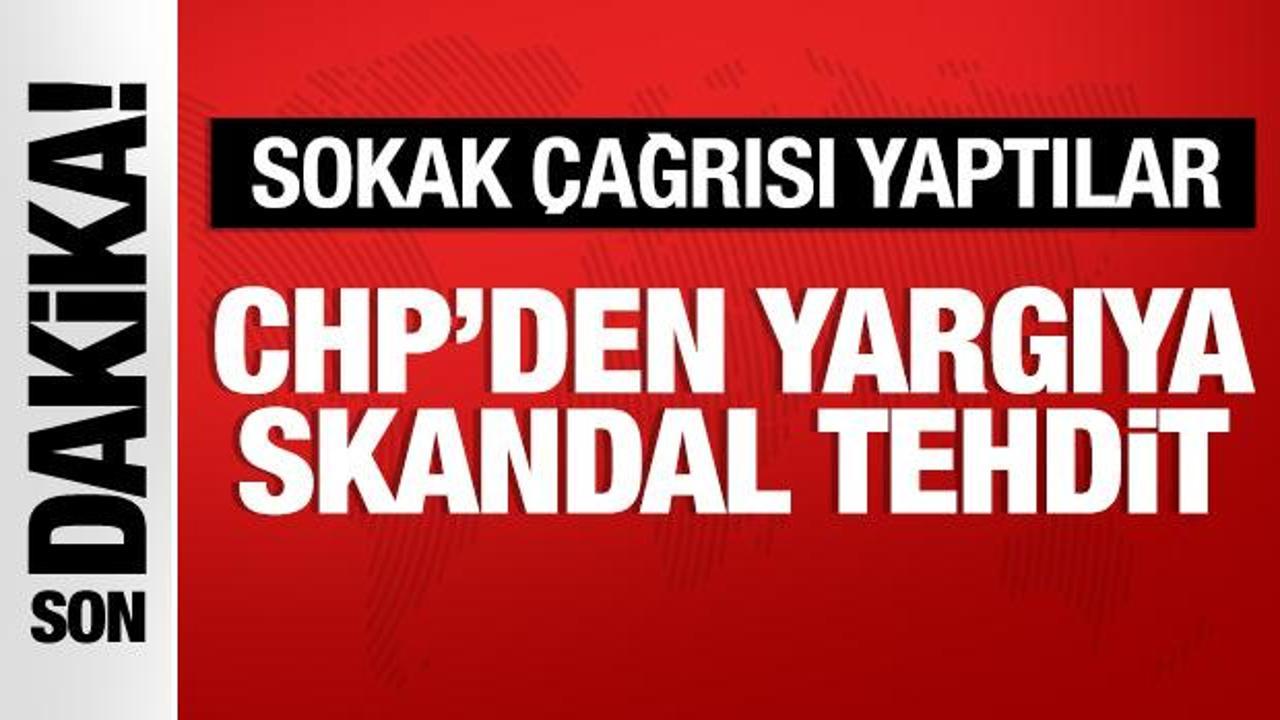 CHP’den yargıya skandal tehdit! Sokak çağrısı yaptılar
