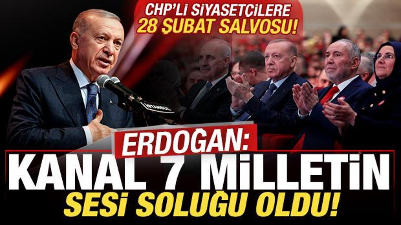 Erdoğan’dan CHP’li siyasetçilere 28 Şubat salvosu: Kanal 7 milletin sesi soluğu oldu!
