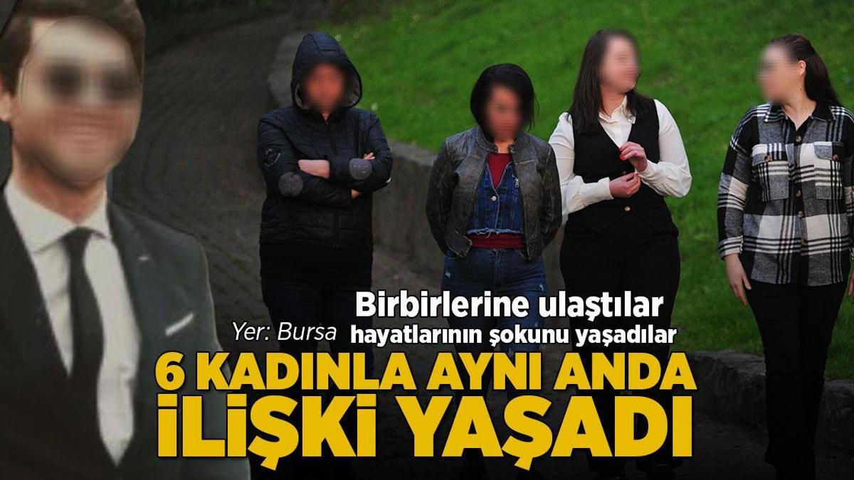 Bursa’da akılalmaz olay! 6 kadınla aynı anda ilişki yaşadı…