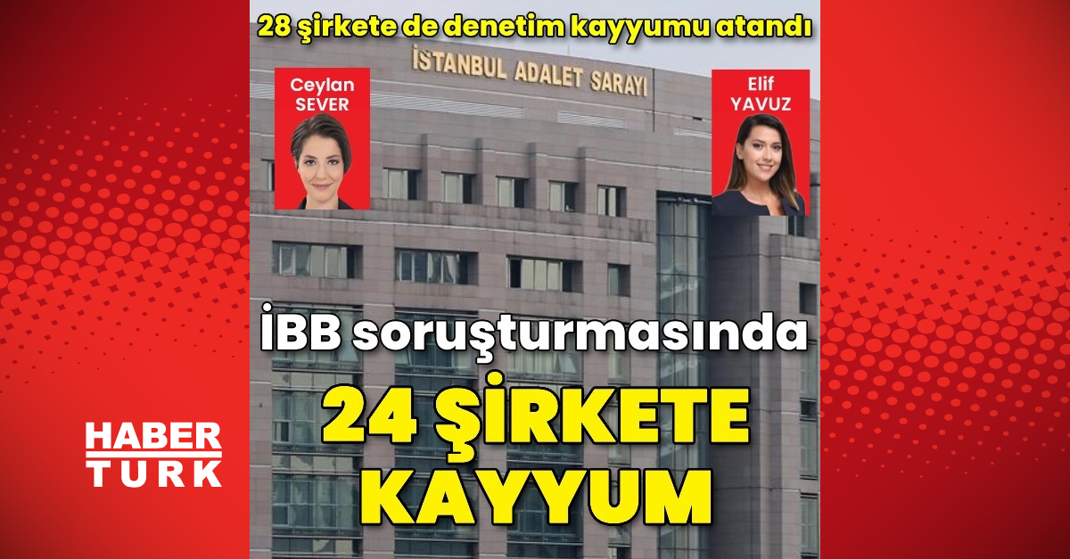 İBB'ye yönelik soruşturmada 24 şirkete doğrudan kayyum, 28 şirkete de denetim kayyumu atandı
