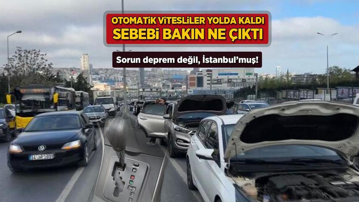 Sorun deprem değil, İstanbul! Otomatik vitesliler yolda kaldı, sebebi bakın ne çıktı