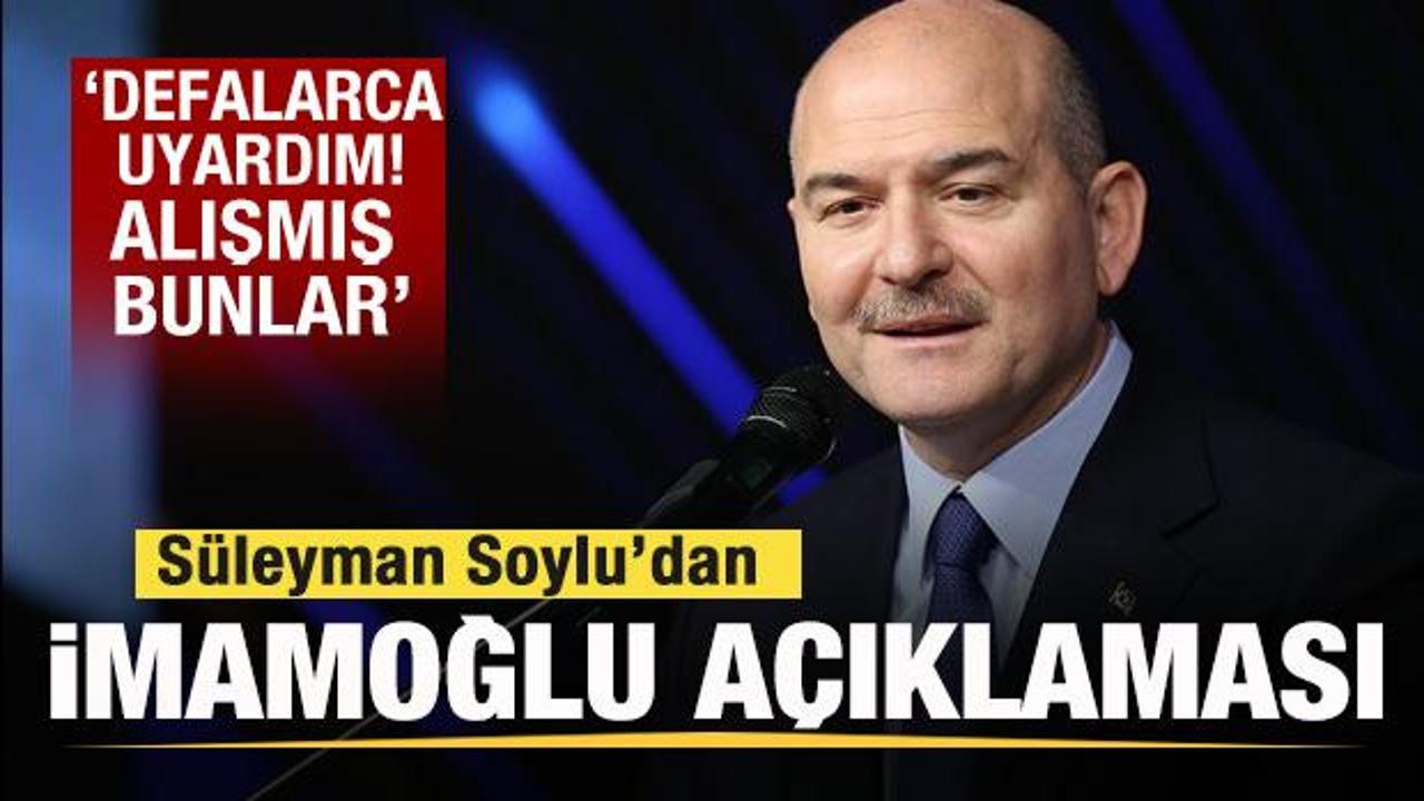 Süleyman Soylu’dan İmamoğlu açıklaması: Defalarca uyardım! Alışmış bunlar…