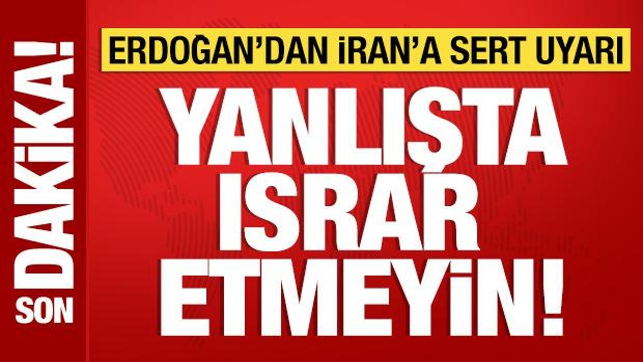 Cumhurbaşkanı Erdoğan’dan İran’a uyarı: Yanlışta ısrar etmeyin!