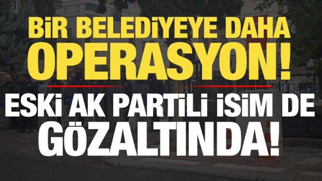 Son dakika: Bir belediyeye daha operasyon! Eski AK Partili isim de gözaltına alındı…