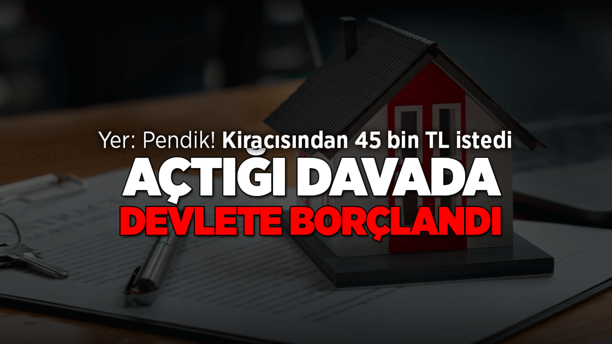 Yer: Pendik… Ev sahibini yakan hata! 45 bin TL kira istedi, kendi açtığı davada devlete borçlandı