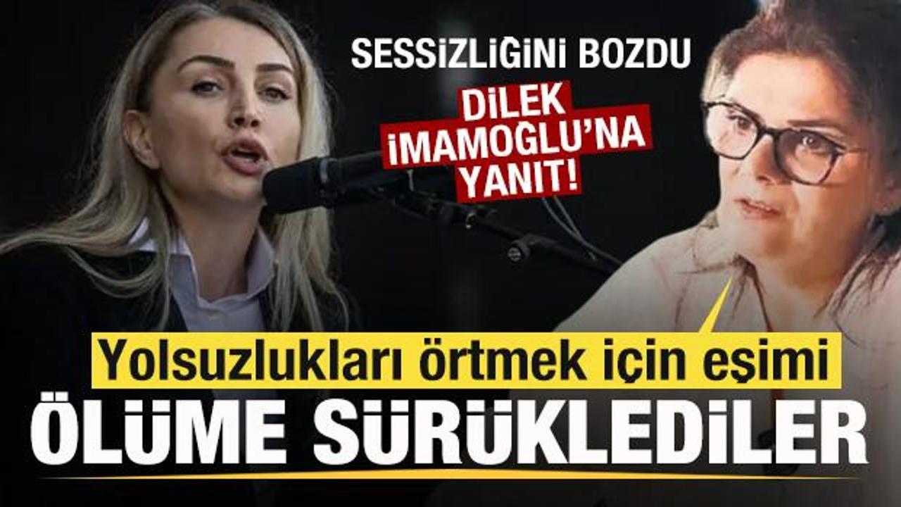 Dilek İmamoğlu’na yanıt! Yolsuzlukları örtmek için eşimi ölüme sürüklediler