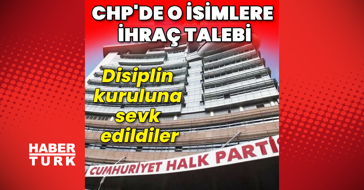 CHP’de o isimler ihraç talebiyle disiplin kuruluna sev kedildiler