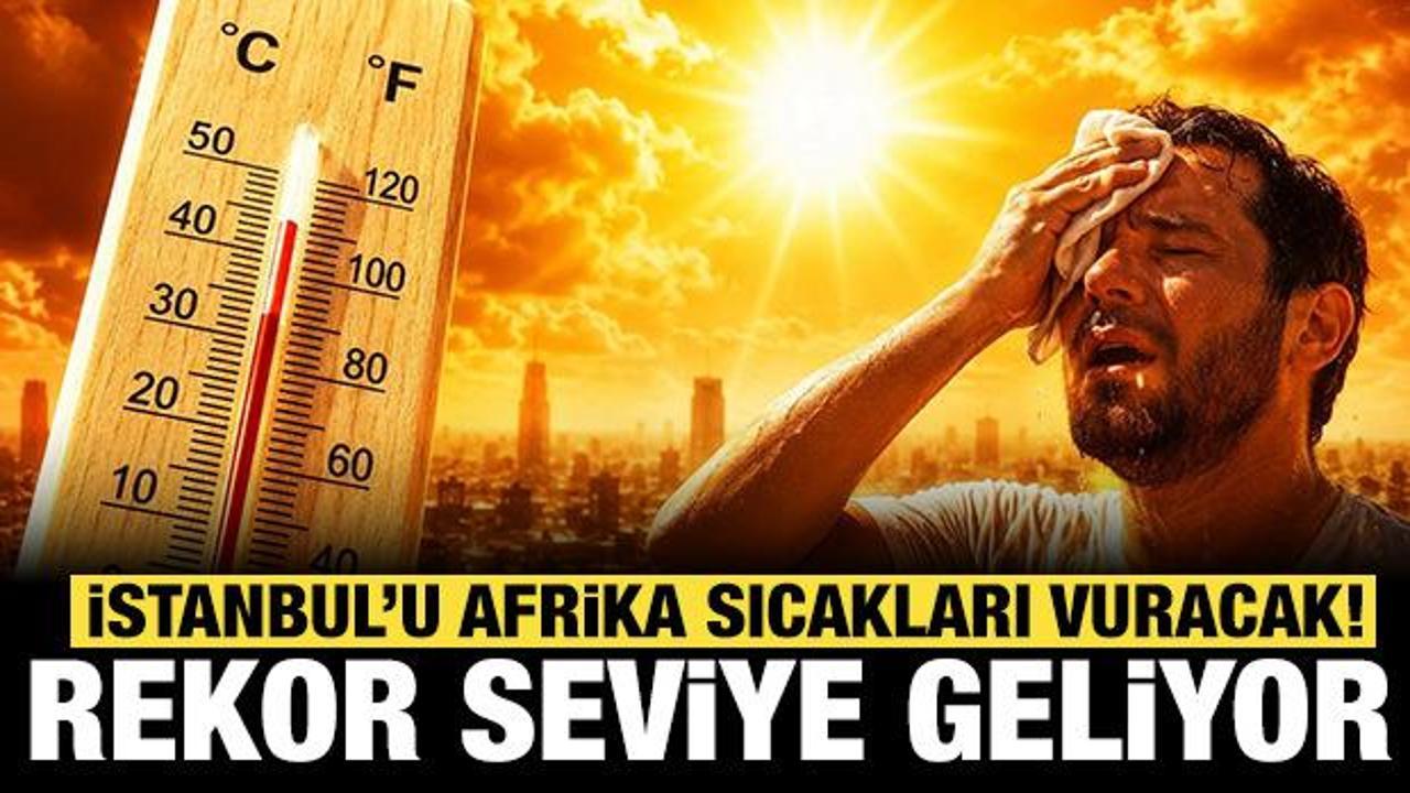 İstanbul’u Afrika sıcağı yakacak: Rekor seviye sıcaklık bekleniyor