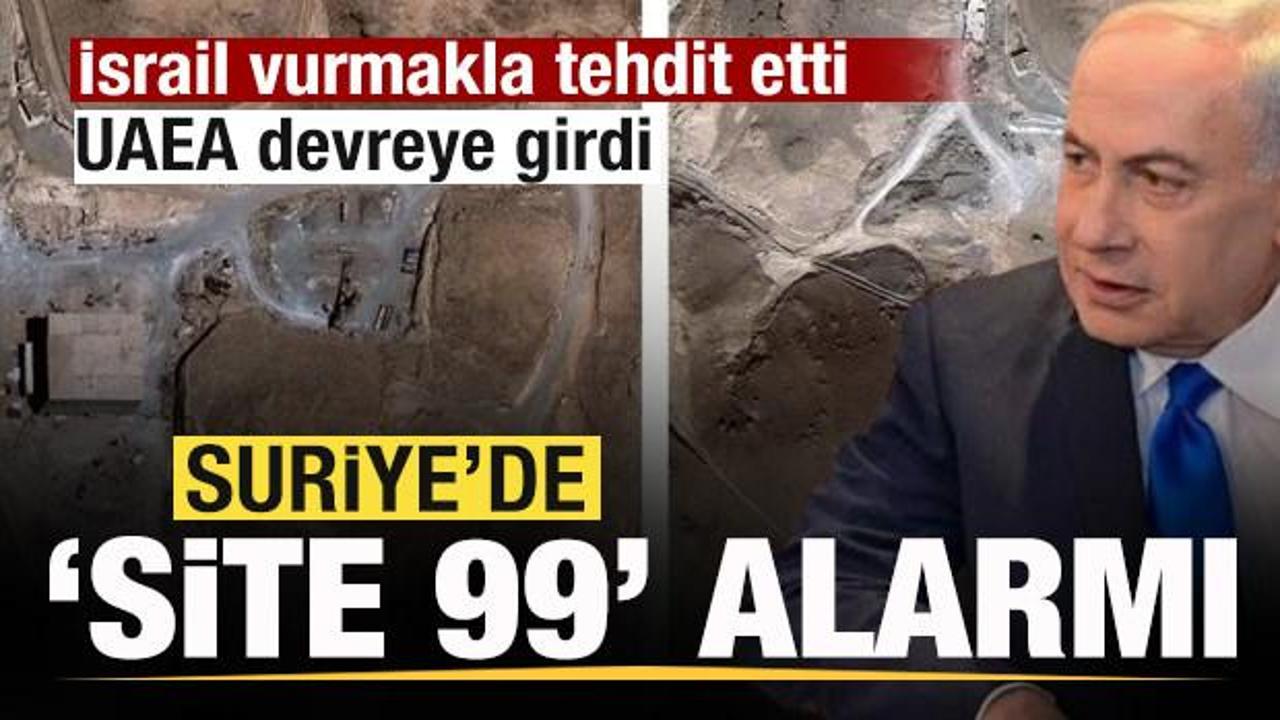 Suriye’de ‘Site 99’ alarmı! İsrail vurmakla tehdit etti, UAEA devreye girdi