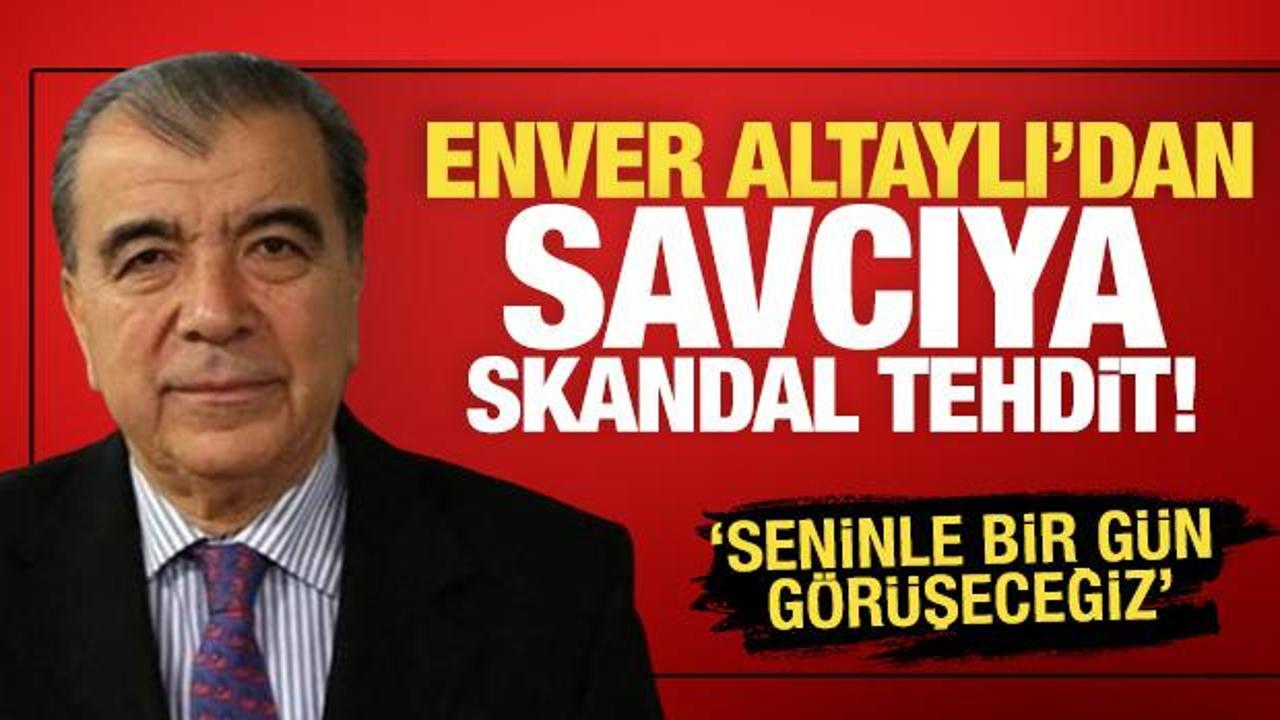 Enver Altaylı’dan savcıya skandal tehdit! ‘Seninle bir gün görüşeceğiz’