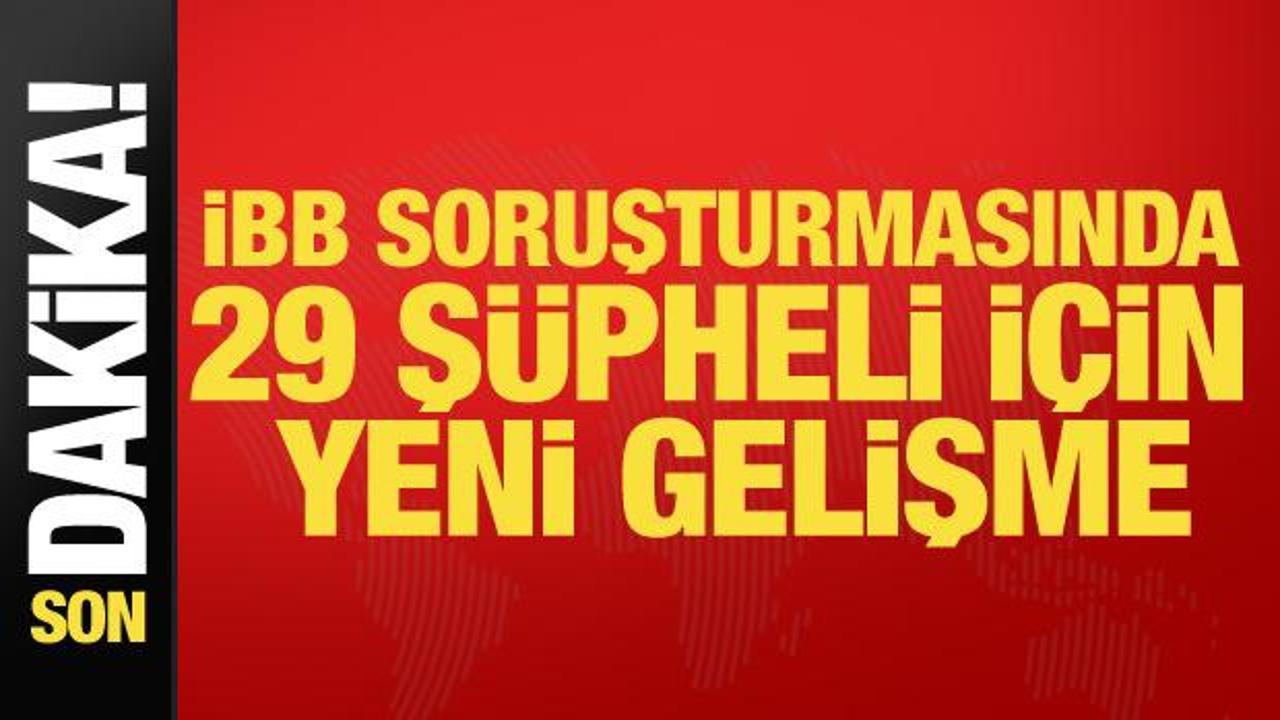Son dakika… İBB soruşturmasında 29 şüpheli için yeni gelişme