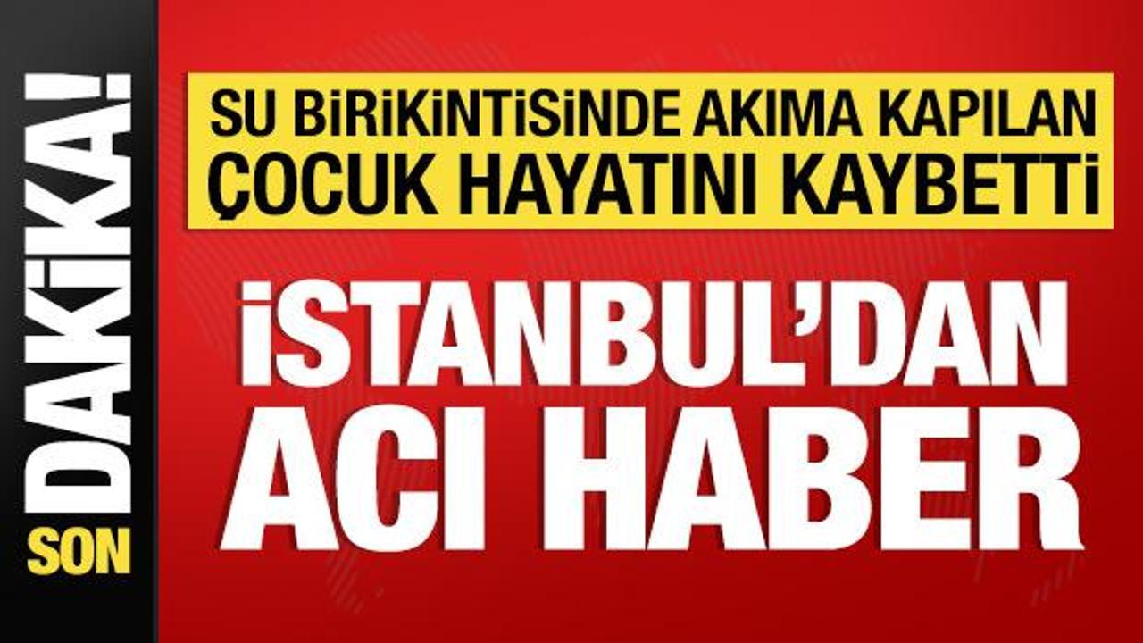 İstanbul’dan acı haber: Su birikintisine akıma kapılan çocuk öldü