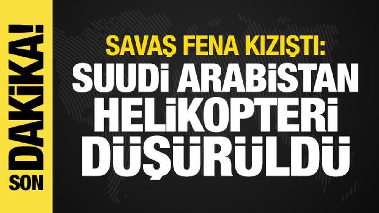 Savaş kızıştı: Suudi Arabistan helikopteri düşürüldü