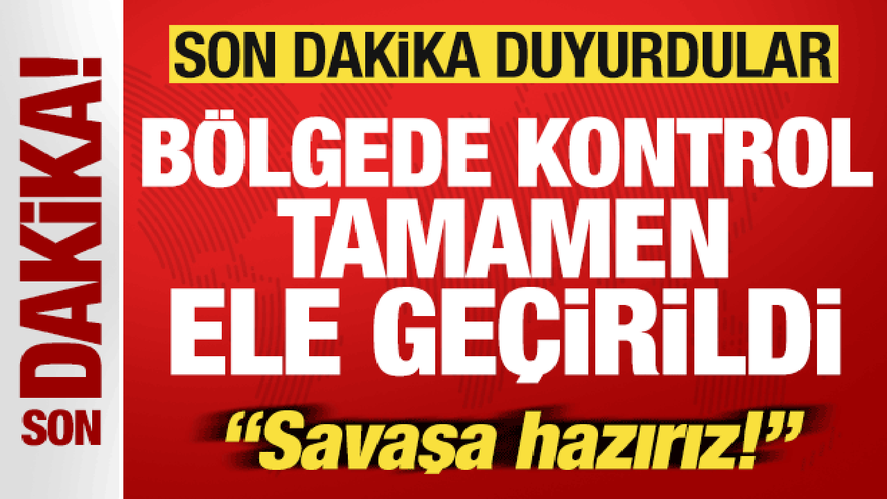 Son dakika duyurdular! Bölgede kontrol tamamen ele geçirildi! “Savaşa hazırız”