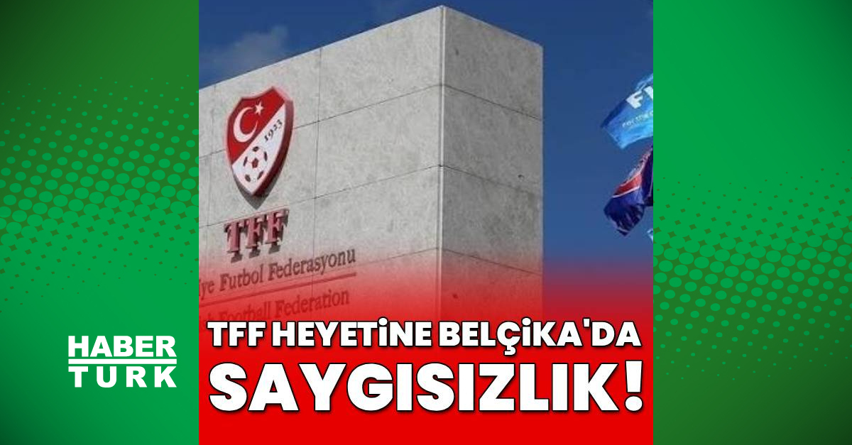 TFF heyetine Belçika’da saygısızlık!